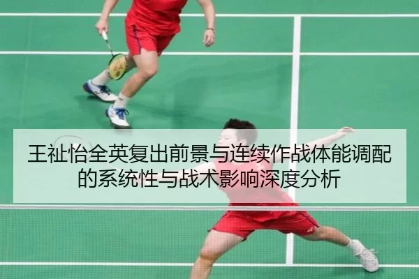 王祉怡全英复出前景与连续作战体能调配的系统性与战术影响深度分析