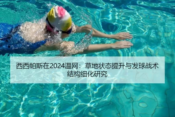 西西帕斯在2024温网：草地状态提升与发球战术结构细化研究